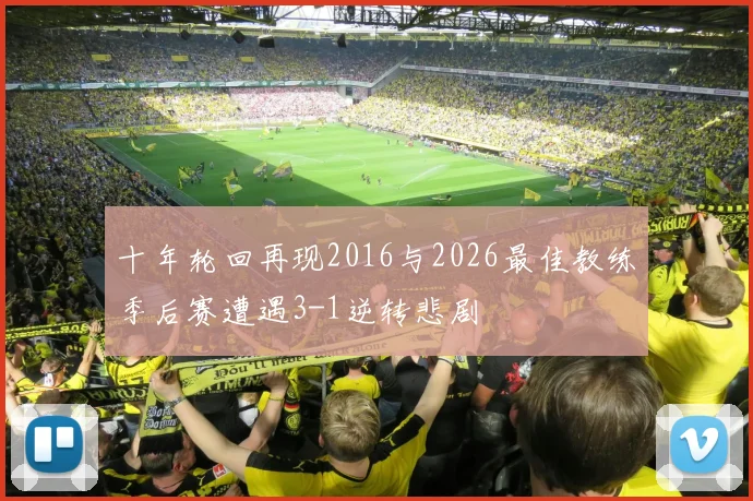 十年轮回再现2016与2026最佳教练季后赛遭遇3-1逆转悲剧