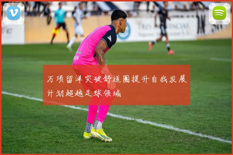 万项留洋突破舒适圈提升自我发展计划超越足球领域