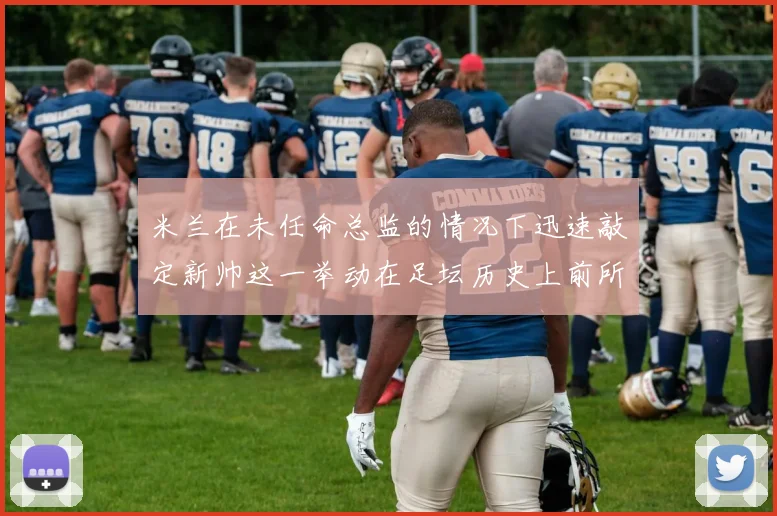 米兰在未任命总监的情况下迅速敲定新帅这一举动在足坛历史上前所未有