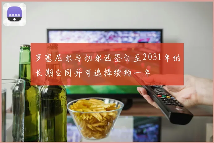 罗塞尼尔与切尔西签订至2031年的长期合同并可选择续约一年