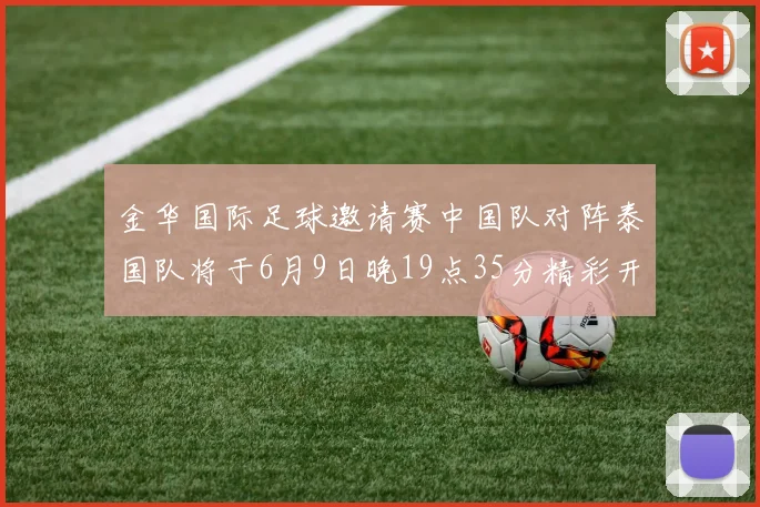 金华国际足球邀请赛中国队对阵泰国队将于6月9日晚19点35分精彩开赛