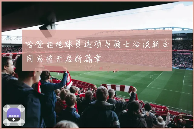 哈登拒绝球员选项与骑士洽谈新合同或将开启新篇章
