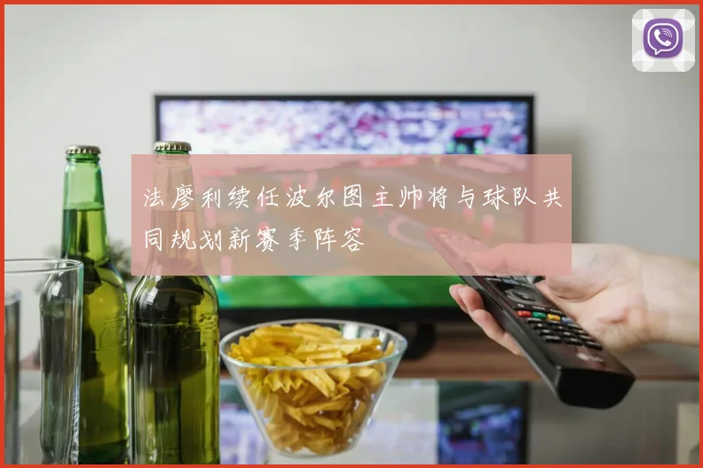 法廖利续任波尔图主帅将与球队共同规划新赛季阵容