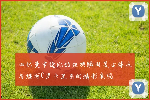 回忆曼市德比的经典瞬间复古球衣与继海C罗卡里克的精彩表现