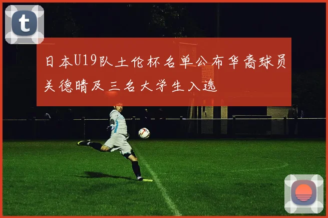 日本U19队土伦杯名单公布华裔球员关德晴及三名大学生入选