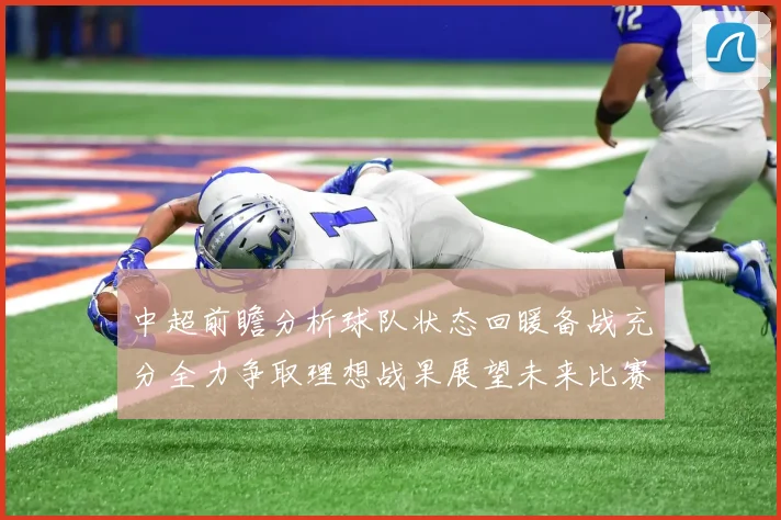 中超前瞻分析球队状态回暖备战充分全力争取理想战果展望未来比赛挑战