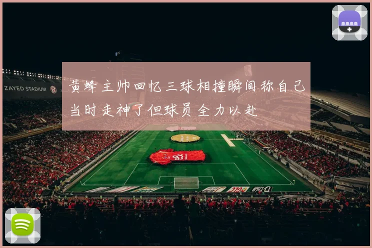 黄蜂主帅回忆三球相撞瞬间称自己当时走神了但球员全力以赴