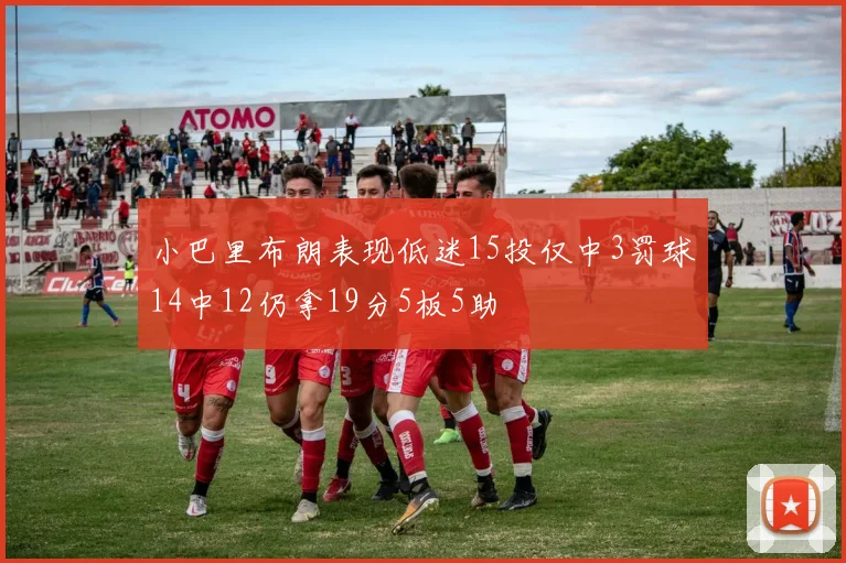 小巴里布朗表现低迷15投仅中3罚球14中12仍拿19分5板5助